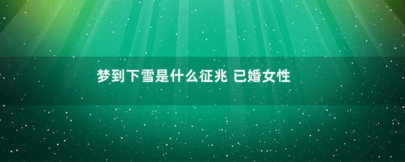 梦到下雪是什么征兆 已婚女性